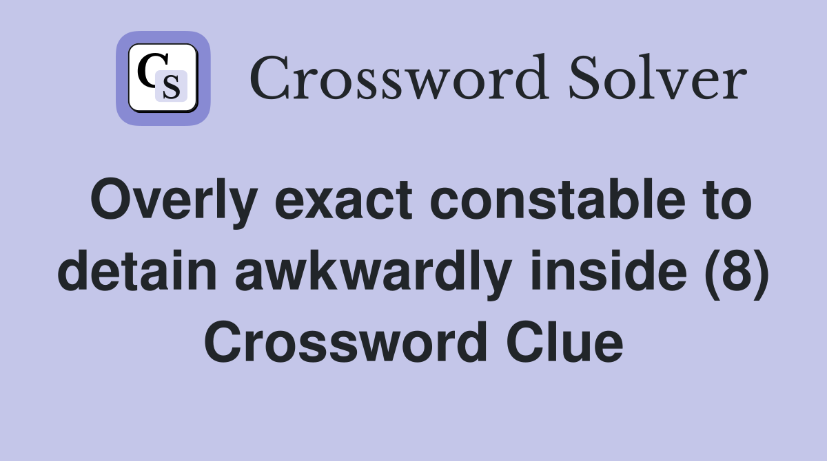 Overly exact constable to detain awkwardly inside (8) Crossword Clue